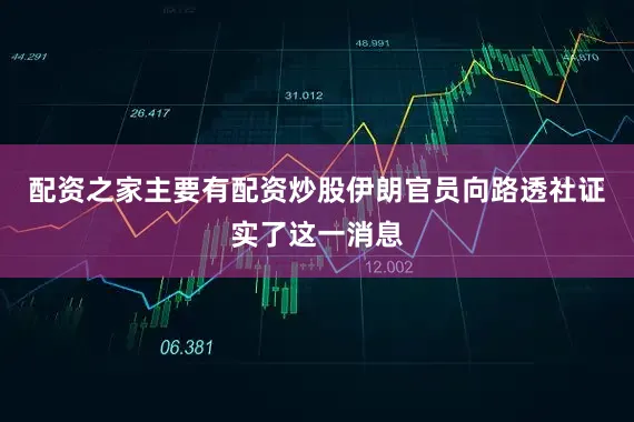 配资之家主要有配资炒股伊朗官员向路透社证实了这一消息