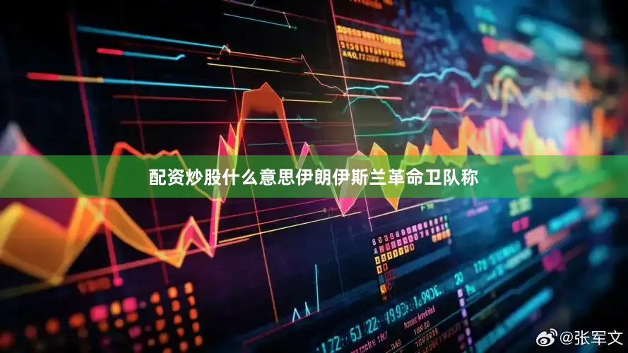 配资炒股什么意思伊朗伊斯兰革命卫队称