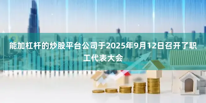 能加杠杆的炒股平台公司于2025年9月12日召开了职工代表大会